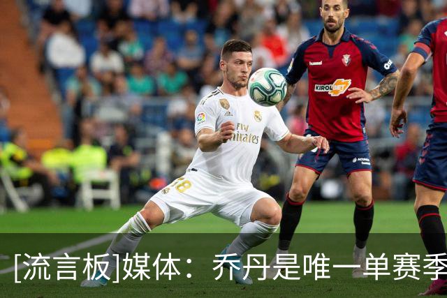 [流言板]媒体：乔丹是唯一单赛季包揽MVP+FMVP+一阵+一防+得分王球员